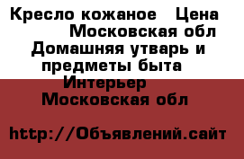 Кресло кожаное › Цена ­ 7 000 - Московская обл. Домашняя утварь и предметы быта » Интерьер   . Московская обл.